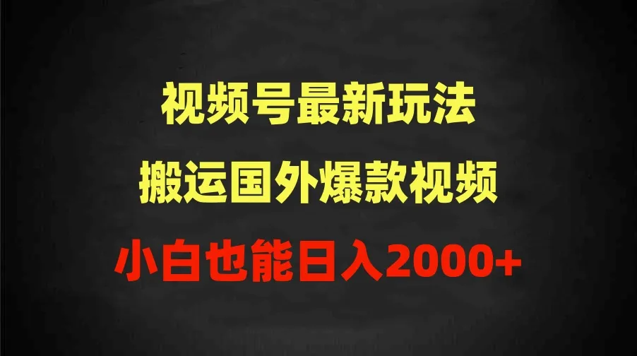 开启你的视频号副业之旅：搬运国外爆款视频，小白也能轻松日收入更多-网赚项目