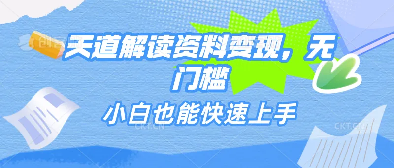 天道解读资料变现攻略：小白也能快速上手，轻松分享无门槛赚取收益-网赚项目