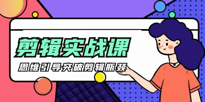 突破创作瓶颈：剪辑思维实战课程详解-网赚项目