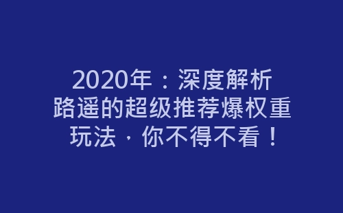 2020年：深度解析路遥的超级推荐爆权重玩法，你不得不看！-网赚项目