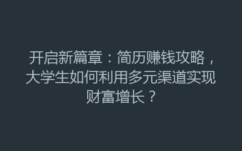 开启新篇章：简历赚钱攻略，大学生如何利用多元渠道实现财富增长？-网赚项目