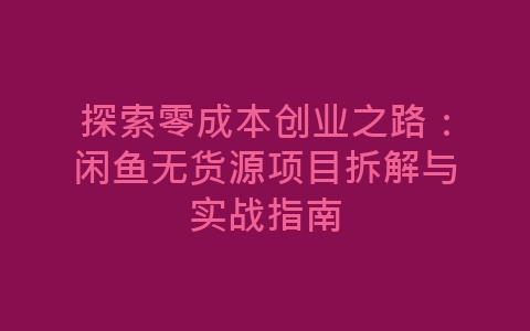 探索零成本创业之路：闲鱼无货源项目拆解与实战指南-网赚项目