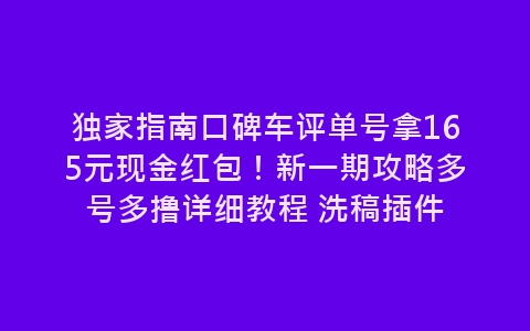 独家指南口碑车评单号拿165元现金红包！新一期攻略多号多撸详细教程 洗稿插件-网赚项目