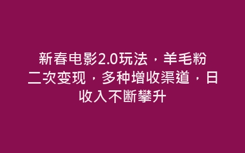 新春电影2.0玩法，羊毛粉二次变现，多种增收渠道，日收入不断攀升-网赚项目