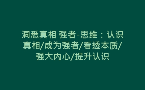 洞悉真相 强者-思维：认识真相/成为强者/看透本质/强大内心/提升认识-网赚项目