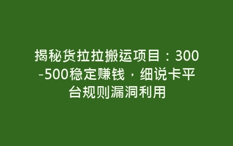 揭秘货拉拉搬运项目：300-500稳定赚钱，细说卡平台规则漏洞利用-网赚项目