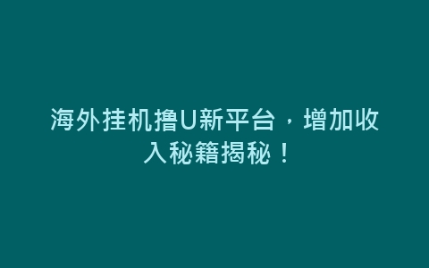 海外挂机撸U新平台，增加收入秘籍揭秘！-网赚项目