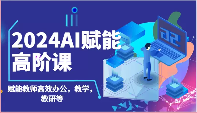 2024AI赋能高阶课：AI赋能教师高效办公，教学，教研等-网赚项目