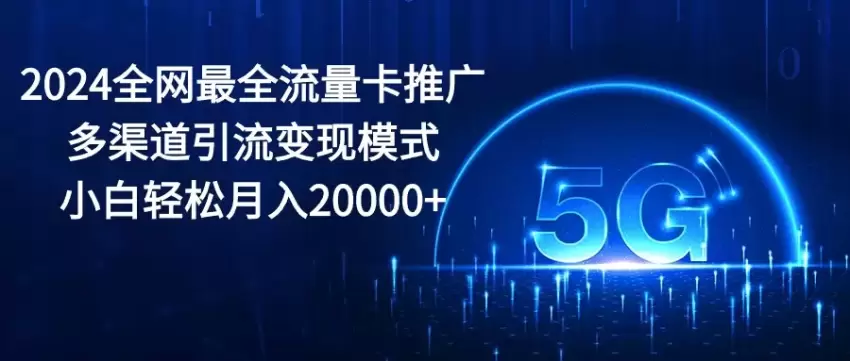 2024全网最全流量卡推广多渠道引流变现模式，小白轻松月入增多-网赚项目