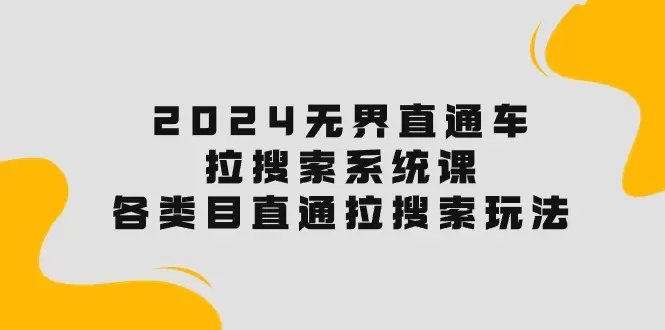 2024无界直通车·拉搜索系统课：各类目直通车拉搜索玩法！-网赚项目