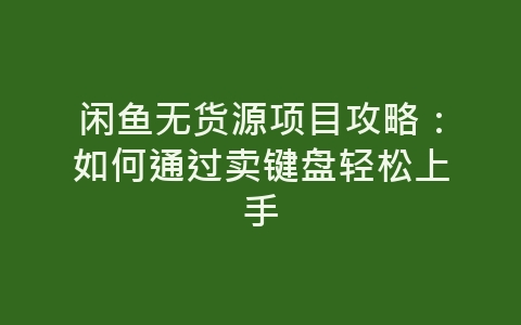 闲鱼无货源项目攻略：如何通过卖键盘轻松上手-网赚项目