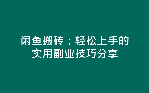 闲鱼搬砖：轻松上手的实用副业技巧分享-网赚项目