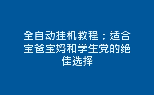 全自动挂机教程：适合宝爸宝妈和学生党的绝佳选择-网赚项目