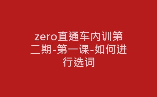 zero直通车内训第二期-第一课-如何进行选词-网赚项目