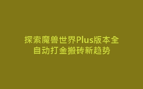 探索魔兽世界Plus版本全自动打金搬砖新趋势-网赚项目