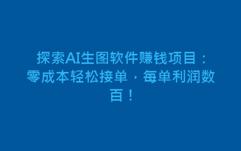 探索AI生图软件赚钱项目：零成本轻松接单，每单利润数百！-网赚项目