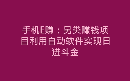 手机E赚：另类赚钱项目利用自动软件实现日进斗金-网赚项目