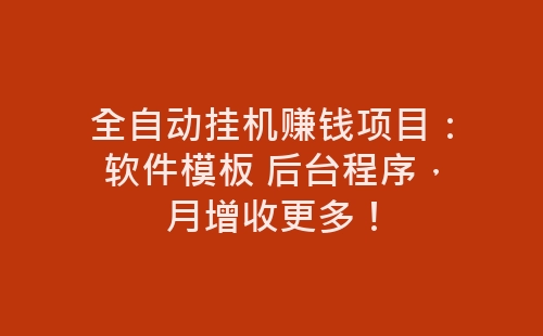 全自动挂机赚钱项目：软件模板 后台程序，月增收更多！-网赚项目