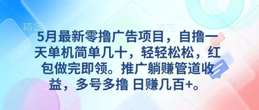 5月最新零撸广告项目，自撸一天单机几十，推广躺赚管道收益，日增几百-网赚项目