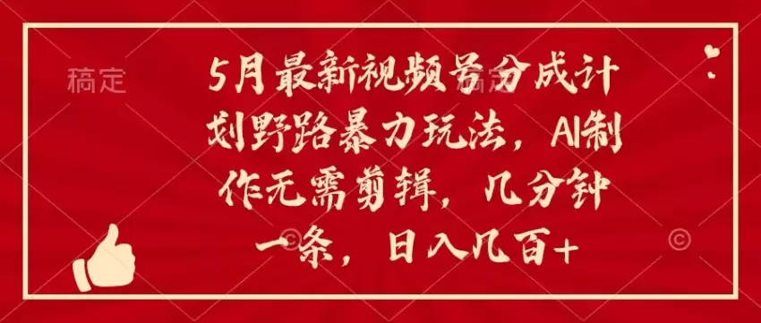 5月最新视频号分成计划野路玩法，ai制作，无需剪辑。几分钟一条，…-网赚项目