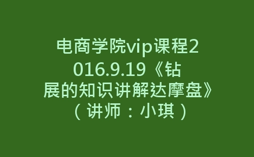 电商学院vip课程2016.9.19《钻展的知识讲解达摩盘》（讲师：小琪）-网赚项目