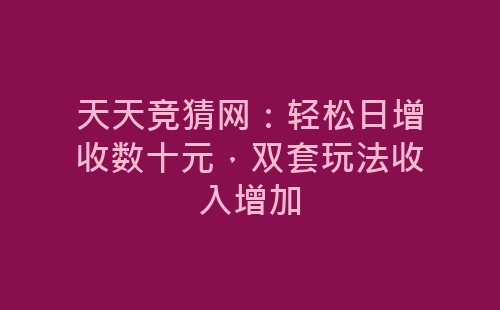 天天竞猜网：轻松日增收数十元，双套玩法收入增加-网赚项目