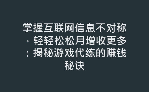 掌握互联网信息不对称，轻轻松松月增收更多：揭秘游戏代练的赚钱秘诀-网赚项目