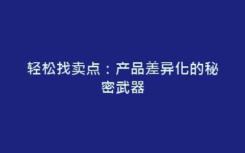 轻松找卖点：产品差异化的秘密武器-网赚项目