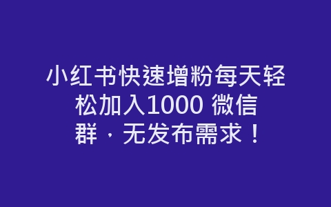 小红书快速增粉每天轻松加入1000 微信群，无发布需求！-网赚项目