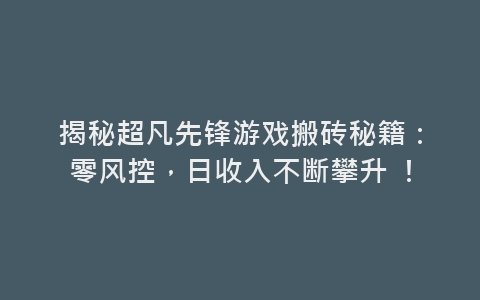 揭秘超凡先锋游戏搬砖秘籍：零风控，日收入不断攀升 ！-网赚项目