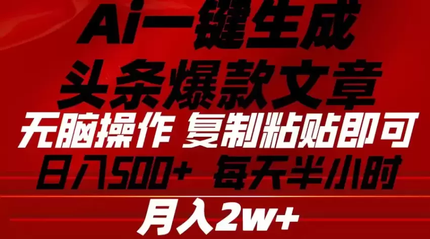 Ai一键生成头条爆款文章复制粘贴即可简单易上手小白首选日入增多-网赚项目