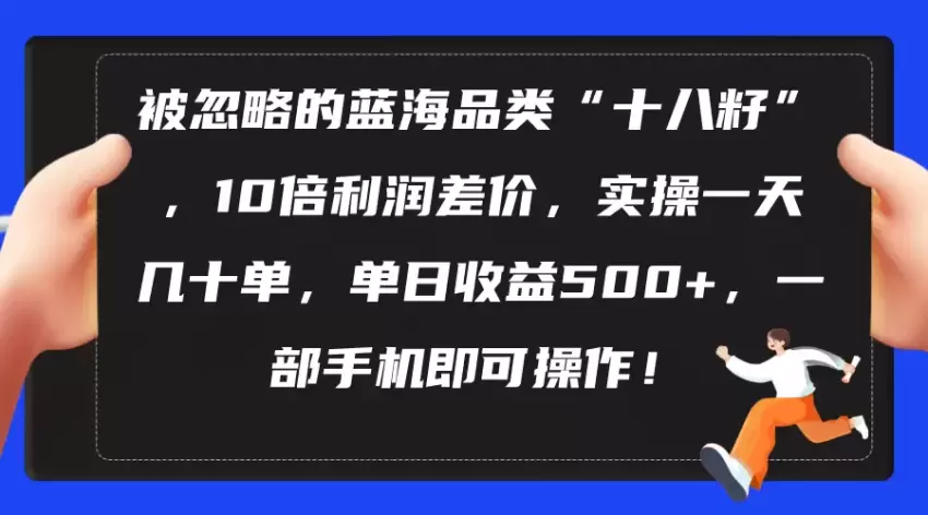 被忽略的蓝海品类“十八籽”，10倍利润差价，实操一天几十单单日增收增多-网赚项目