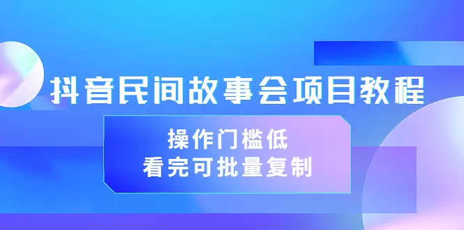 打造抖音民间故事会：无水印教程 素材，创意成就你的数字传奇-网赚项目