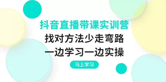 打造抖音直播新秀：实操实训营解密，零基础变高手！-网赚项目