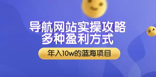 打造高流量网站：导航站实操攻略，多种盈利路径揭秘！-网赚项目