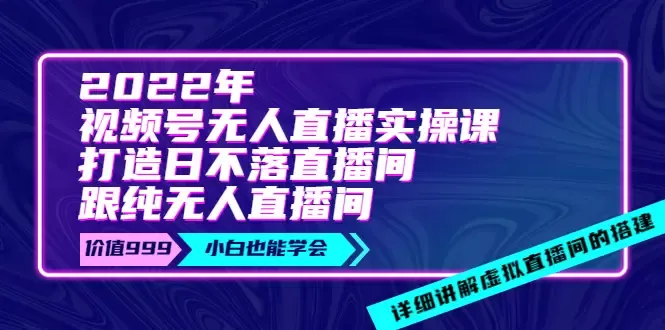 打造日不落直播间：视频号无人直播实操课程详解-网赚项目