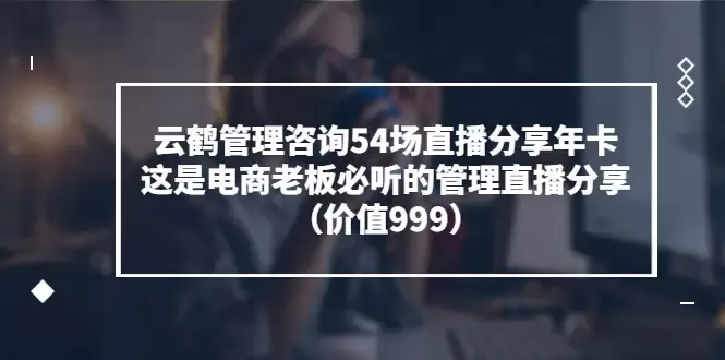 电商团队管理直播分享年卡：解锁管理智慧，塑造高效团队-网赚项目