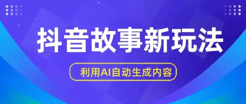 抖音故事新玩法，利用AI自动生成原创内容，新手日增一到三张【揭秘】-网赚项目