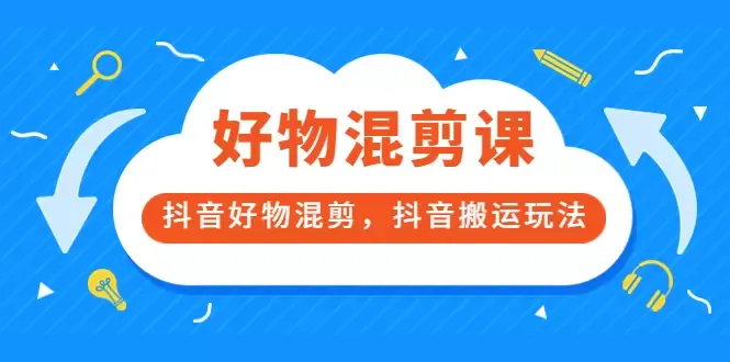 抖音好物混剪大揭秘：从零起步，轻松打造爆款带货视频！-网赚项目