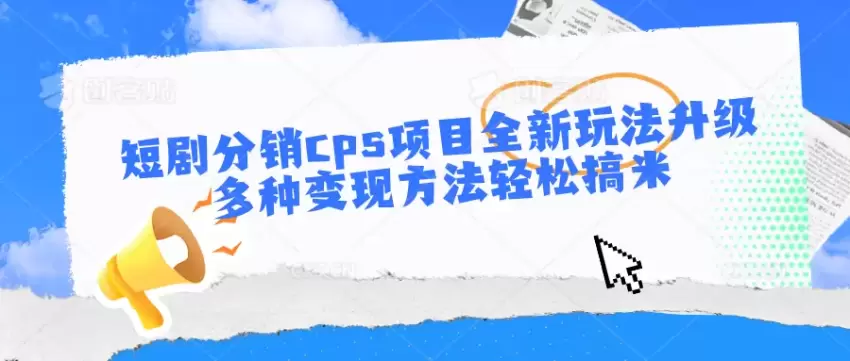 短剧分销CPS项目攻略：多种变现方法轻松实现-网赚项目