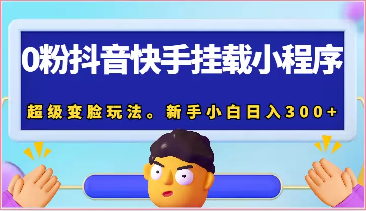 0粉抖音快手挂载小程序，超级变脸玩法。新手小白日入增多-网赚项目