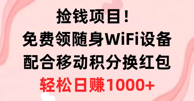 捡钱项目！免费领随身WiFi设备 移动积分换红包，有手就行，轻松日收入增多-网赚项目