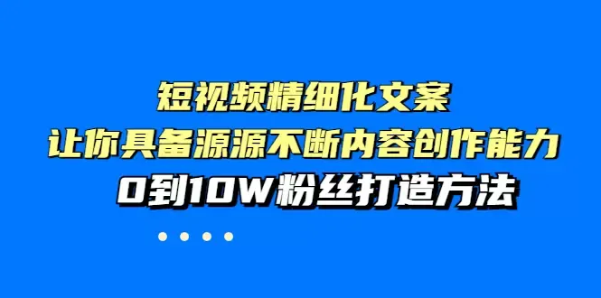 精准短视频文案创作指南：打造0到10W粉丝的粉丝磁铁方法-网赚项目