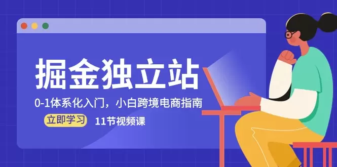 掘金独立站，01体系化入门，小白跨境电商指南-网赚项目