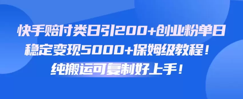 快手赔付类日引增多创业粉，单日稳定收入增多保姆级教程！纯搬运可复制好上手！-网赚项目