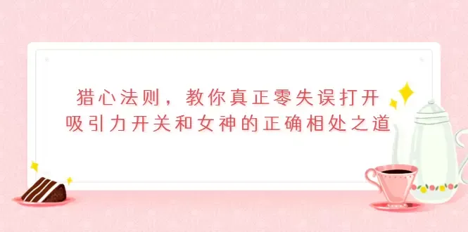 猎心法则：掌握吸引女神的绝佳技巧与正确相处之道-网赚项目