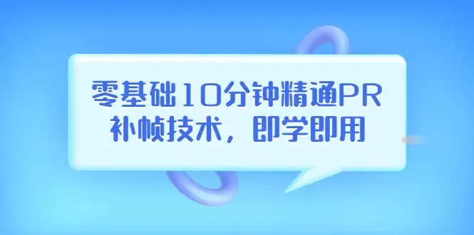 零基础学会PR视频补帧技术，上传至抖音轻松上热门-网赚项目