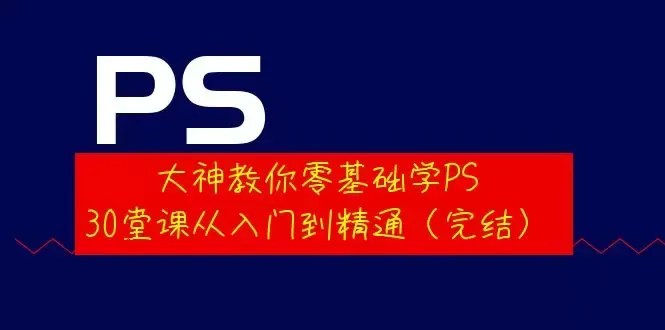 零基础学PS，30堂课带你从入门到精通-网赚项目