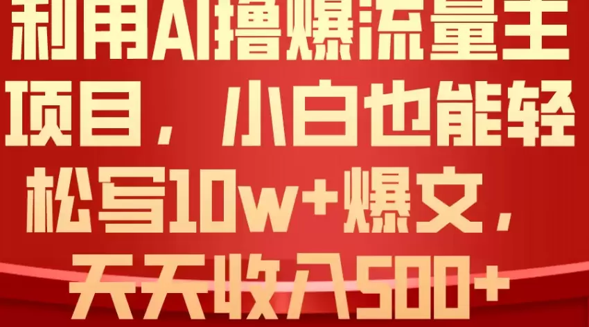 利用AI撸爆流量主收益，小白也能轻松写10W 爆款文章，轻松日入增多-网赚项目