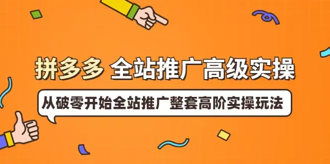 拼多多全站推广高级实操：玩转顶级玩法，解锁行业差异！-网赚项目